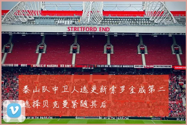 泰山队中卫人选更新索罗金成第二选择贝克曼紧随其后