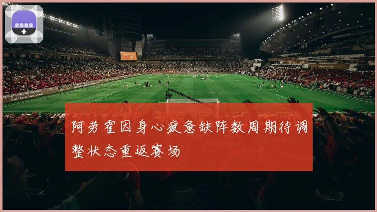 阿劳霍因身心疲惫缺阵数周期待调整状态重返赛场