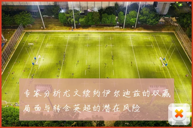 专家分析尤文续约伊尔迪兹的双赢局面与转会英超的潜在风险