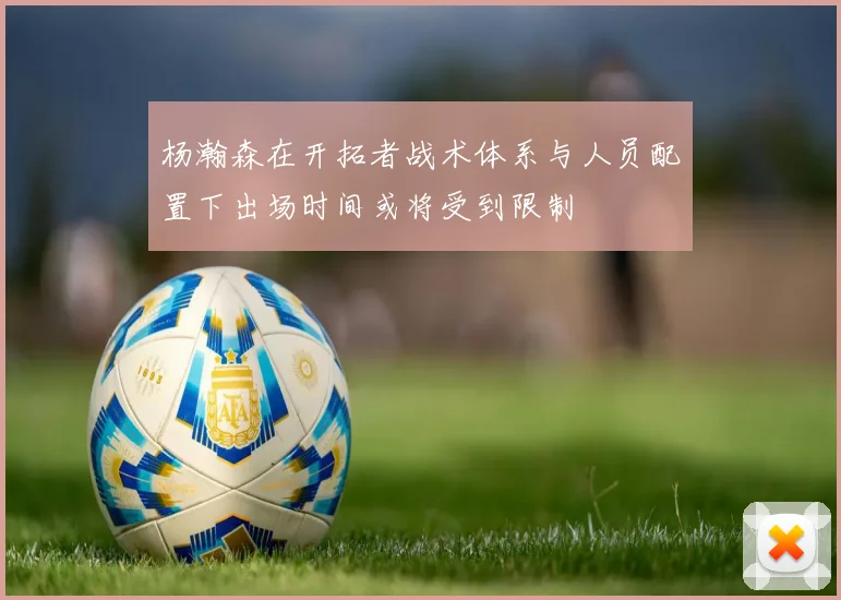 杨瀚森在开拓者战术体系与人员配置下出场时间或将受到限制