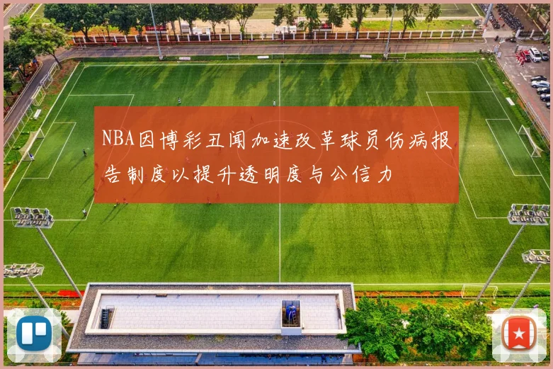 NBA因博彩丑闻加速改革球员伤病报告制度以提升透明度与公信力