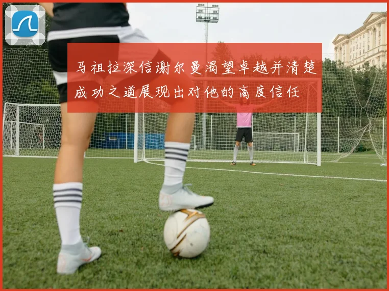 马祖拉深信谢尔曼渴望卓越并清楚成功之道展现出对他的高度信任