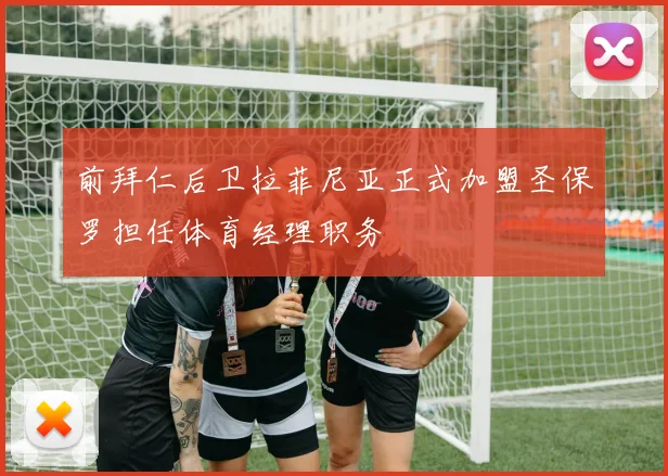 前拜仁后卫拉菲尼亚正式加盟圣保罗担任体育经理职务