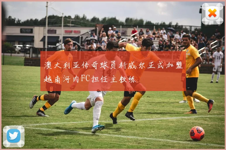 澳大利亚传奇球员科威尔正式加盟越南河内FC担任主教练