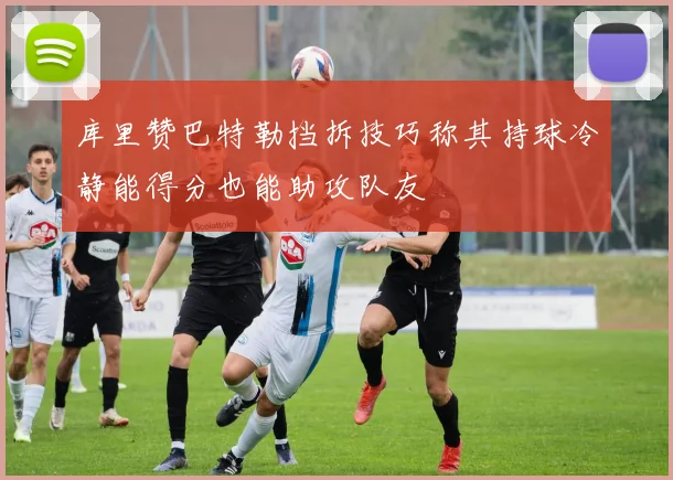 库里赞巴特勒挡拆技巧称其持球冷静能得分也能助攻队友