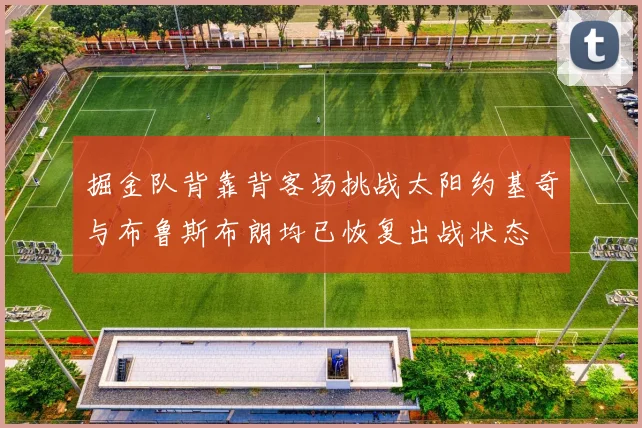 掘金队背靠背客场挑战太阳约基奇与布鲁斯布朗均已恢复出战状态