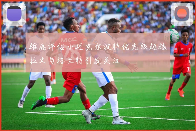 雄鹿评估小迈克尔波特优先级超越拉文与格兰特引发关注