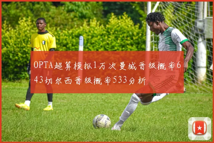 OPTA超算模拟1万次曼城晋级概率643切尔西晋级概率533分析
