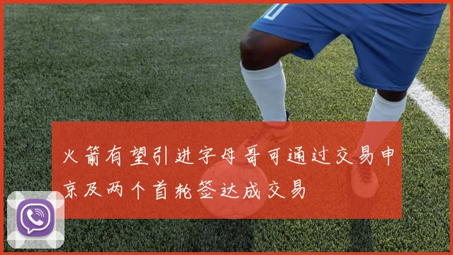 火箭有望引进字母哥可通过交易申京及两个首轮签达成交易