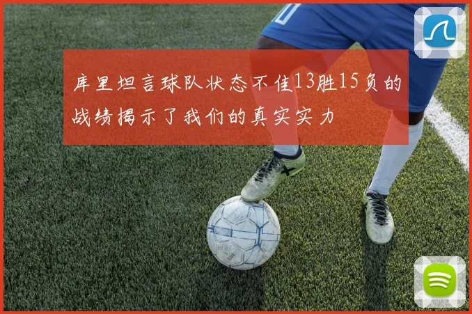 库里坦言球队状态不佳13胜15负的战绩揭示了我们的真实实力