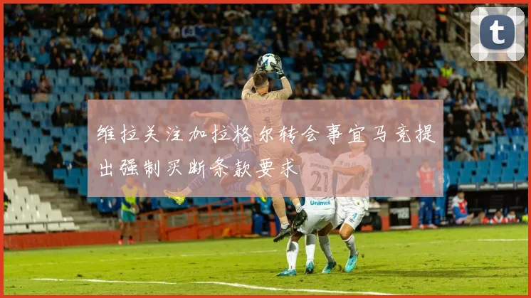 维拉关注加拉格尔转会事宜马竞提出强制买断条款要求
