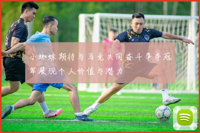 小蜘蛛期待与马竞共同奋斗争夺冠军展现个人价值与潜力