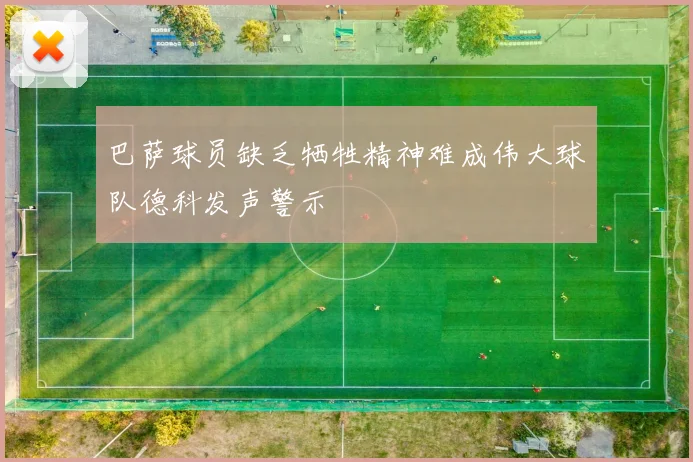 巴萨球员缺乏牺牲精神难成伟大球队德科发声警示