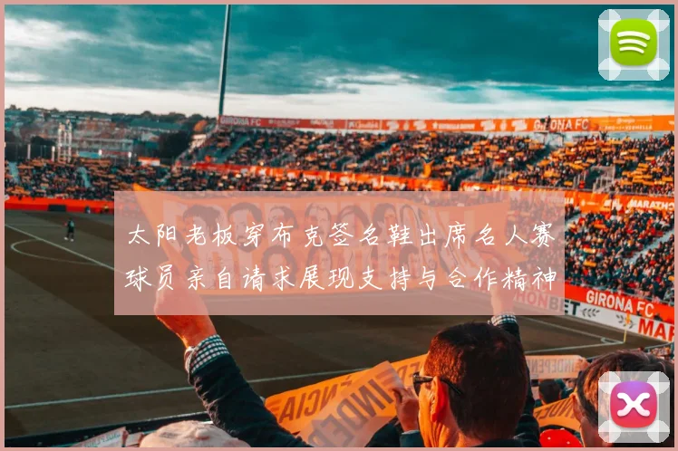 太阳老板穿布克签名鞋出席名人赛球员亲自请求展现支持与合作精神