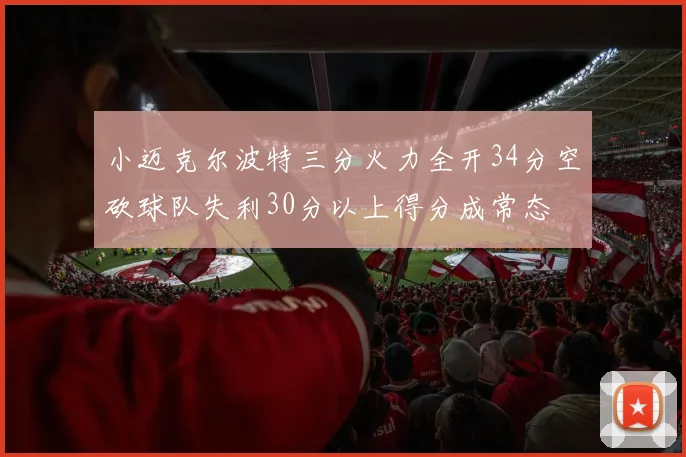 小迈克尔波特三分火力全开34分空砍球队失利30分以上得分成常态